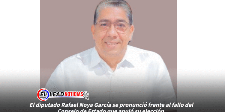 El diputado Rafael Noya García se pronunció frente al fallo del Consejo de Estado que anuló su elección.