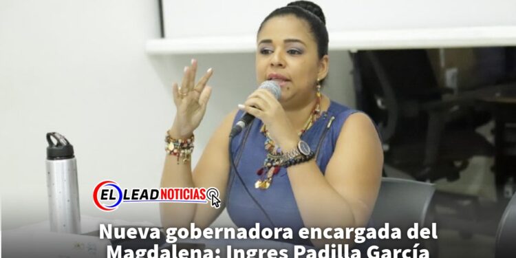 Nueva gobernadora encargada del Magdalena: Ingres Padilla García