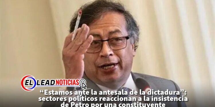 “Estamos ante la antesala de la dictadura”: sectores políticos reaccionan a la insistencia de Petro por una constituyente