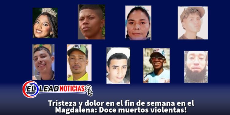 Tristeza y dolor en el fin de semana en el Magdalena: Doce muertos violentas!