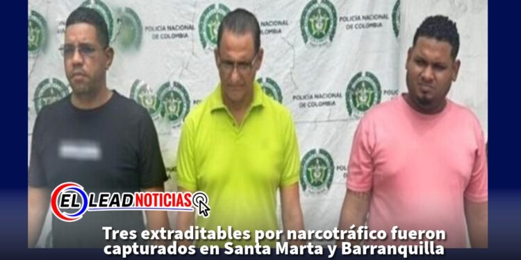 Tres extraditables por narcotráfico fueron capturados en Santa Marta y Barranquilla