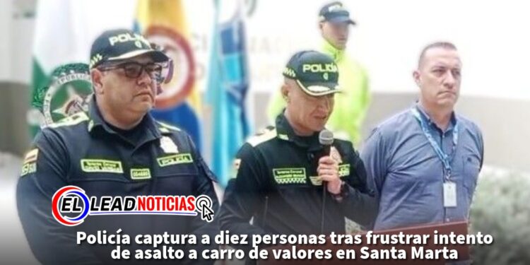 Policía captura a diez personas tras frustrar intento de asalto a carro de valores en Santa Marta