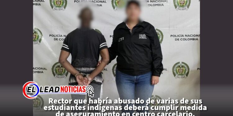 Rector que habría abusado de varias de sus estudiantes indígenas deberá cumplir medida de aseguramiento en centro carcelario.