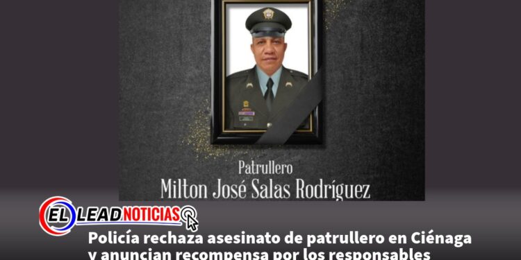 Policía rechaza asesinato de patrullero en Ciénaga y anuncian recompensa por los responsables