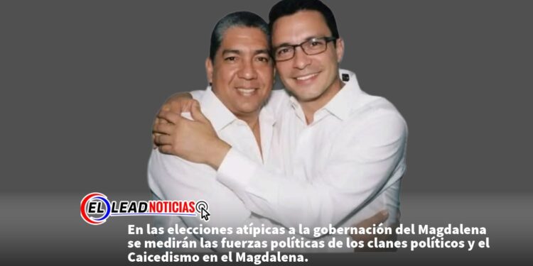 En las elecciones atípicas a la gobernación del Magdalena se medirán las fuerzas políticas de los clanes políticos y el Caicedismo en el Magdalena.