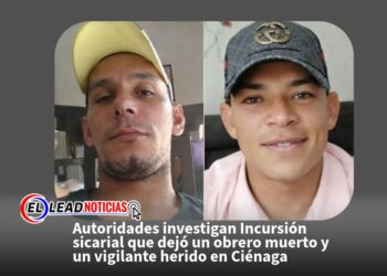 Autoridades investigan Incursión sicarial que dejó un obrero muerto y un vigilante herido en Ciénaga