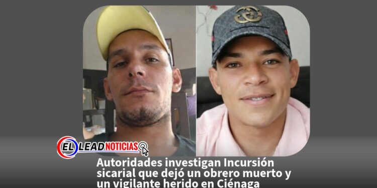 Autoridades investigan Incursión sicarial que dejó un obrero muerto y un vigilante herido en Ciénaga