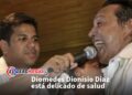 Diomedes Dionisio Diaz está delicado de salud