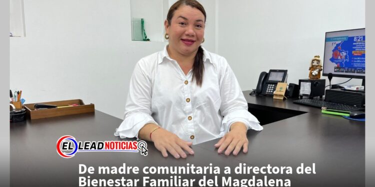 De madre comunitaria a directora del Bienestar Familiar del Magdalena