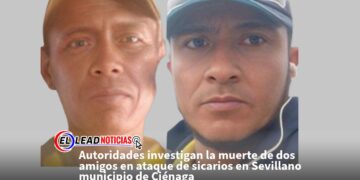 Autoridades investigan la muerte de dos amigos en ataque de sicarios en Sevillano municipio de Ciénaga 