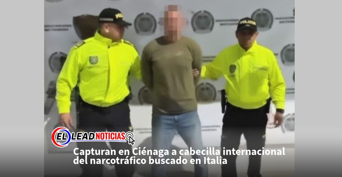 Capturan en Ciénaga a cabecilla internacional del narcotráfico buscado en Italia