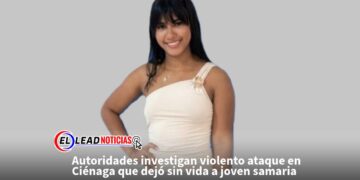 Autoridades investigan violento ataque en Ciénaga que dejó sin vida a joven samaria