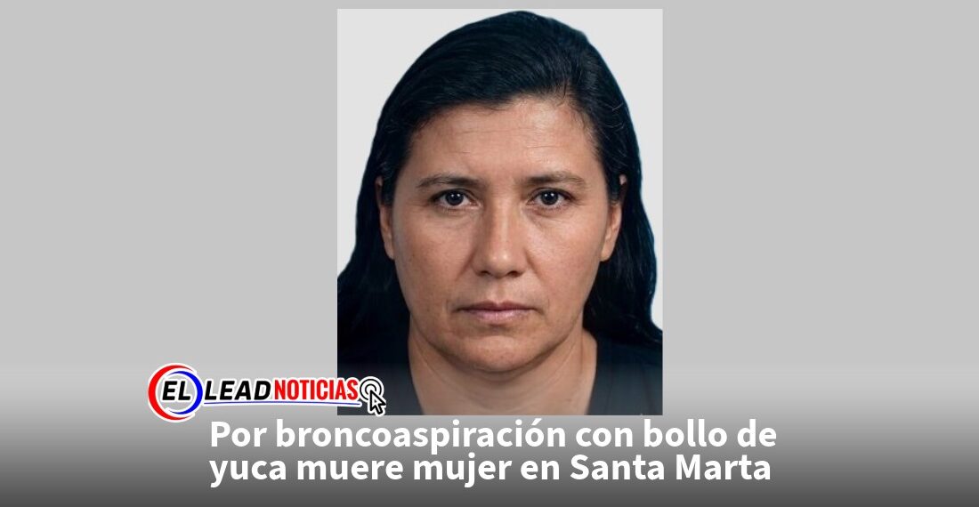 Por broncoaspiración con bollo de yuca muere mujer en Santa Marta