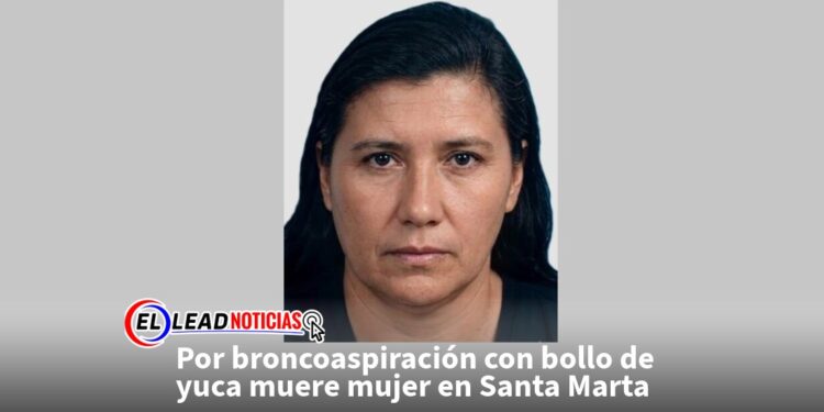 Por broncoaspiración con bollo de yuca muere mujer en Santa Marta