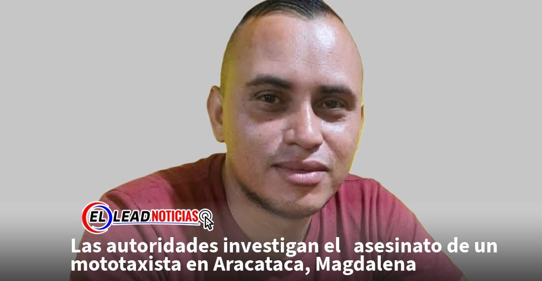 Las autoridades investigan el   asesinato de un mototaxista en Aracataca, Magdalena