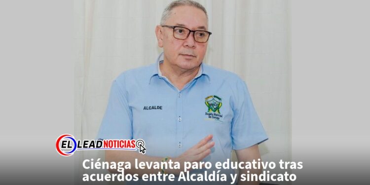 Ciénaga levanta paro educativo tras acuerdos entre Alcaldía y sindicato