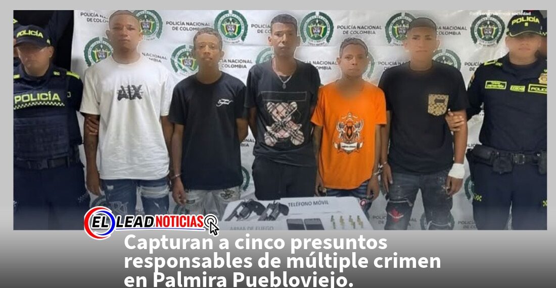Capturan a cinco presuntos responsables de múltiple crimen en Palmira Puebloviejo. 