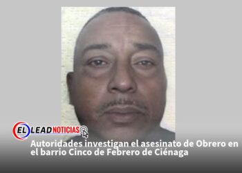 Autoridades investigan el asesinato de Obrero en el barrio Cinco de Febrero de Ciénaga