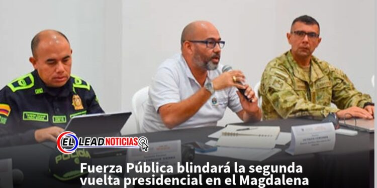 Fuerza Pública blindará la segunda vuelta presidencial en el Magdalena