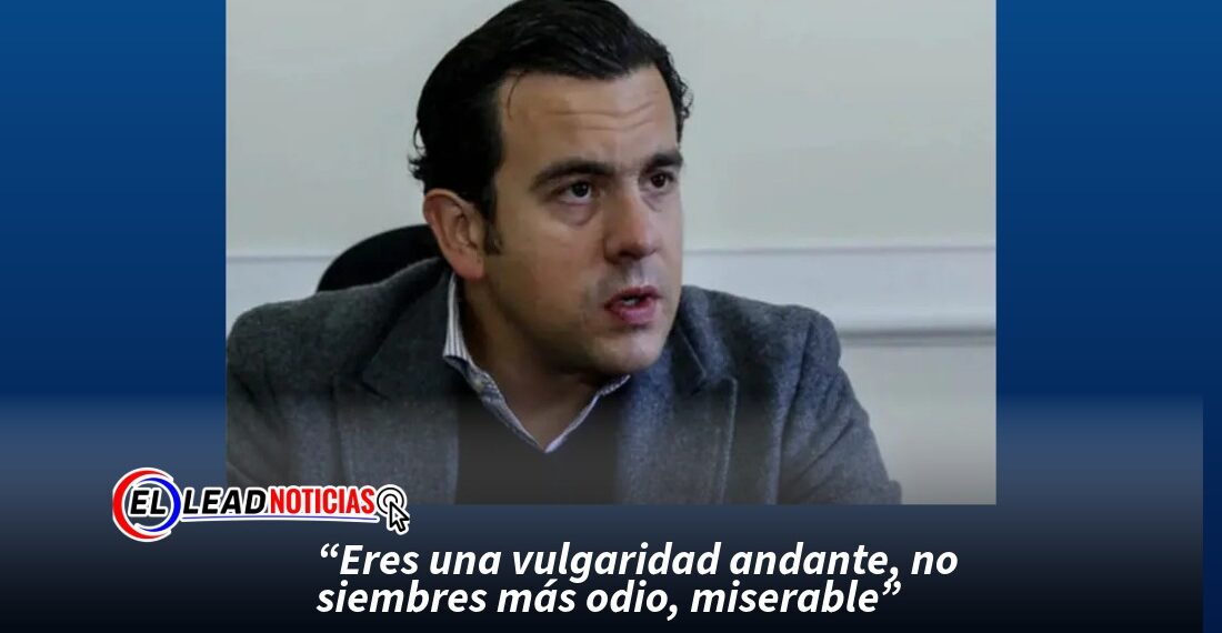 “Eres una vulgaridad andante, no siembres más odio, miserable”